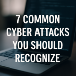 7 Common Cyber Attacks You Should Recognize